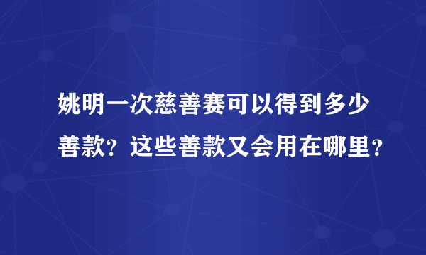 姚明一次慈善赛可以得到多少善款？这些善款又会用在哪里？