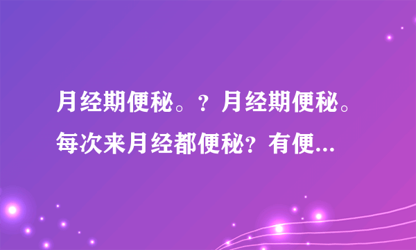 月经期便秘。？月经期便秘。每次来月经都便秘？有便...