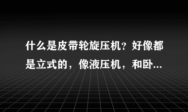 什么是皮带轮旋压机？好像都是立式的，像液压机，和卧式旋压机有什么呢区别吗？