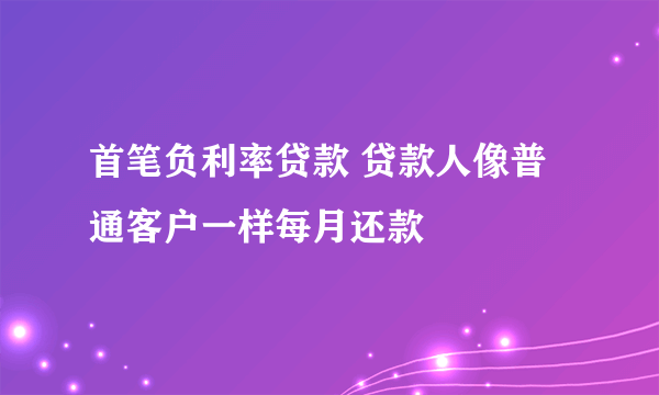 首笔负利率贷款 贷款人像普通客户一样每月还款