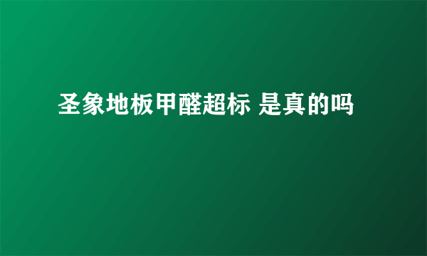 圣象地板甲醛超标 是真的吗