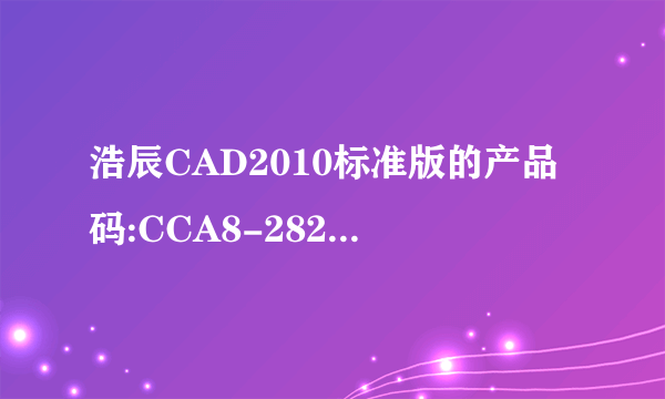 浩辰CAD2010标准版的产品码:CCA8-2829-3141-325A-5354-334E,求序列号和激活码?