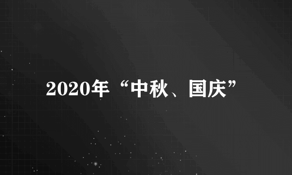 2020年“中秋、国庆”