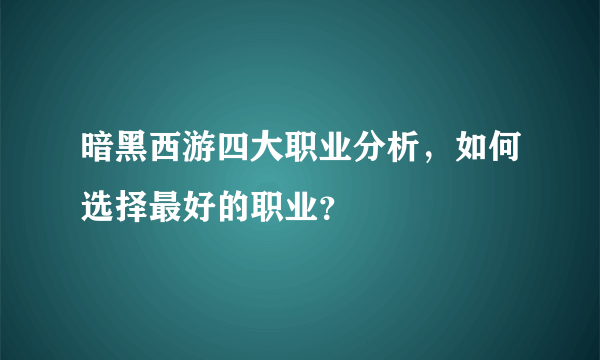 暗黑西游四大职业分析，如何选择最好的职业？