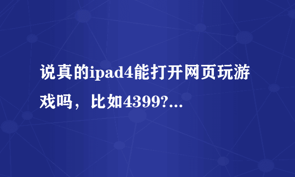 说真的ipad4能打开网页玩游戏吗，比如4399?能不能下载百度知道?