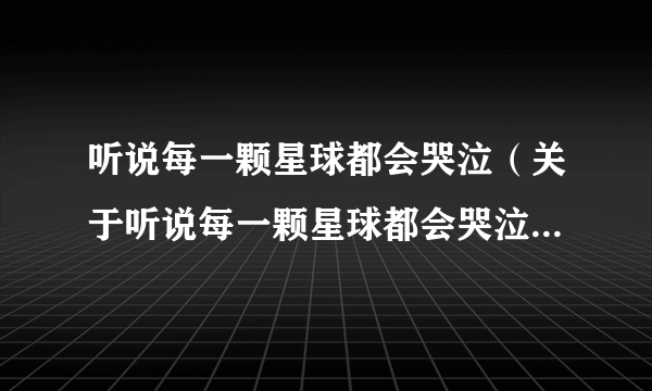 听说每一颗星球都会哭泣（关于听说每一颗星球都会哭泣的介绍）