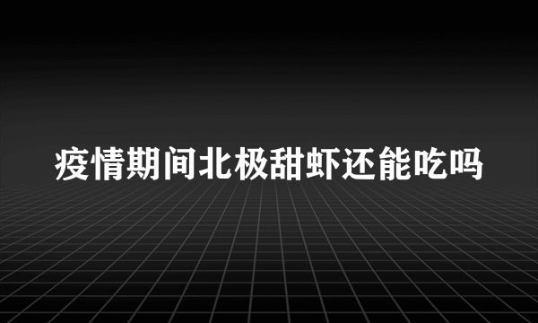 疫情期间北极甜虾还能吃吗