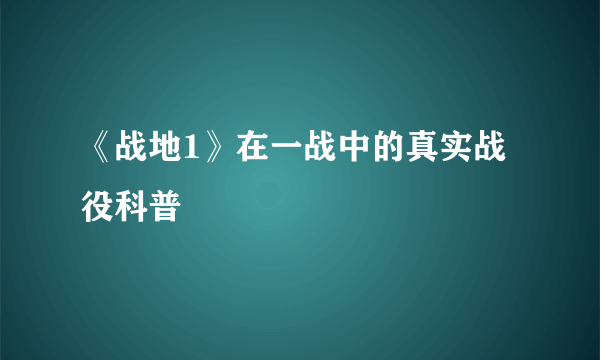 《战地1》在一战中的真实战役科普