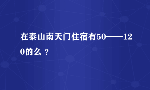 在泰山南天门住宿有50——120的么 ？