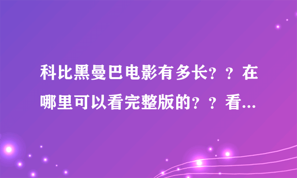 科比黑曼巴电影有多长？？在哪里可以看完整版的？？看到的都是几分钟的，真的是这么短的吗？？ 求解释。。