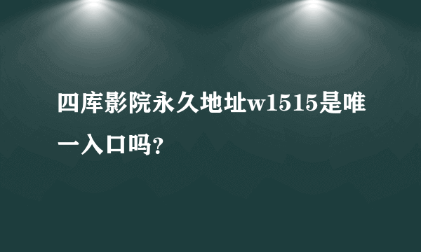 四库影院永久地址w1515是唯一入口吗？