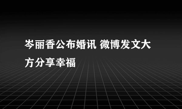 岑丽香公布婚讯 微博发文大方分享幸福