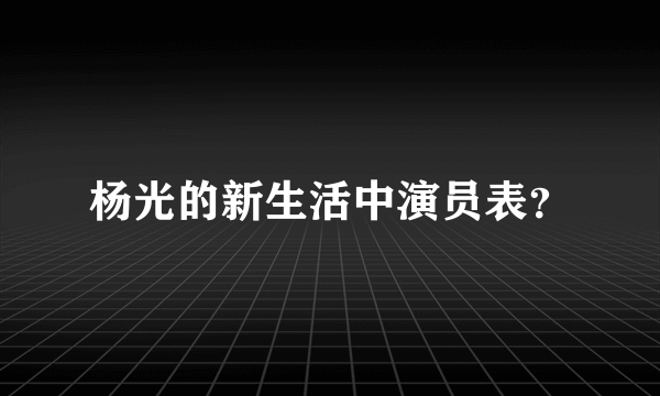 杨光的新生活中演员表？