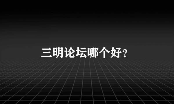 三明论坛哪个好？