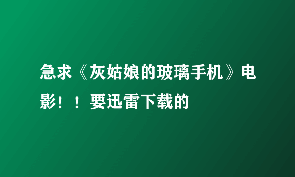 急求《灰姑娘的玻璃手机》电影！！要迅雷下载的