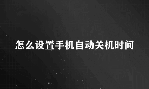 怎么设置手机自动关机时间