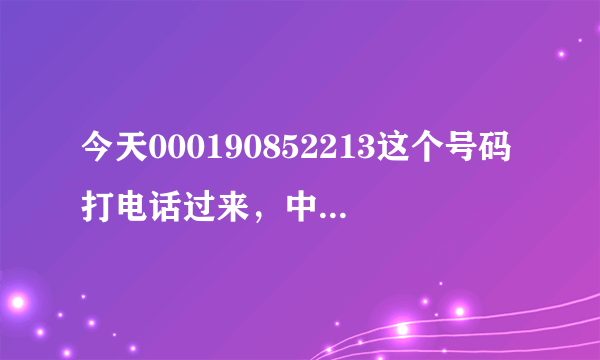 今天000190852213这个号码打电话过来，中级人民法院有传票要我下午前去领。按9键进入人工服务！