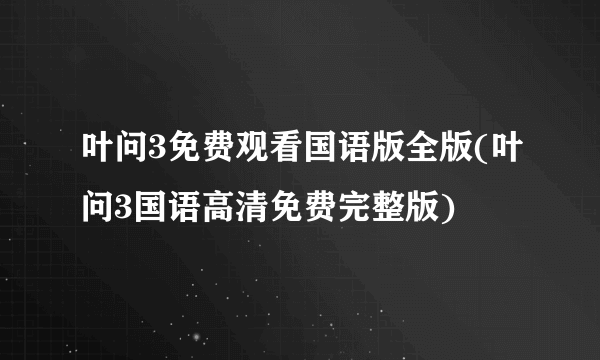 叶问3免费观看国语版全版(叶问3国语高清免费完整版)