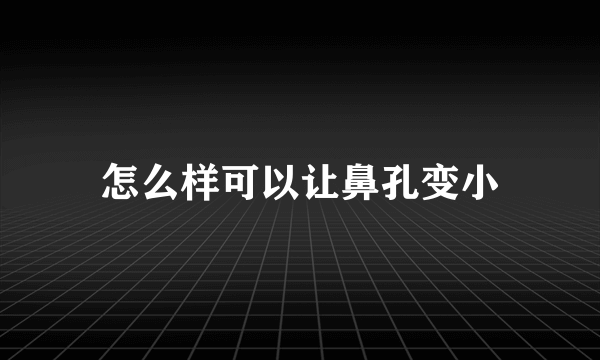 怎么样可以让鼻孔变小