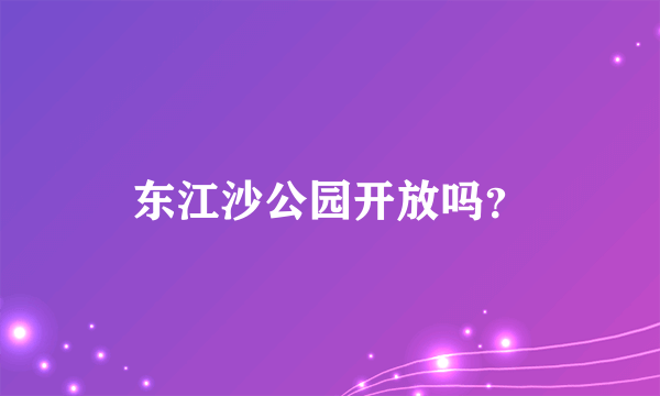 东江沙公园开放吗？