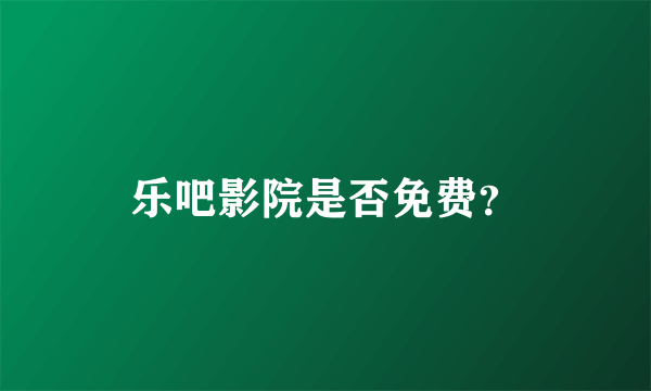 乐吧影院是否免费？