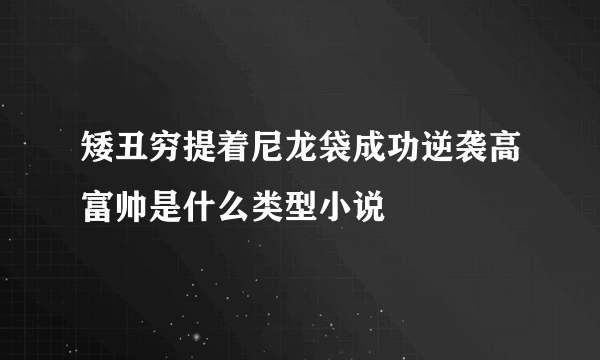 矮丑穷提着尼龙袋成功逆袭高富帅是什么类型小说