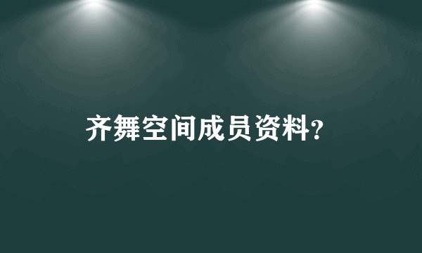 齐舞空间成员资料？