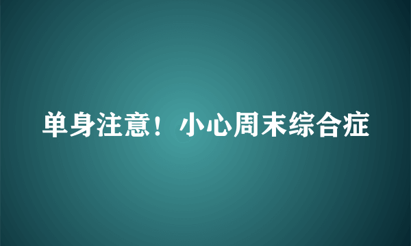 单身注意！小心周末综合症