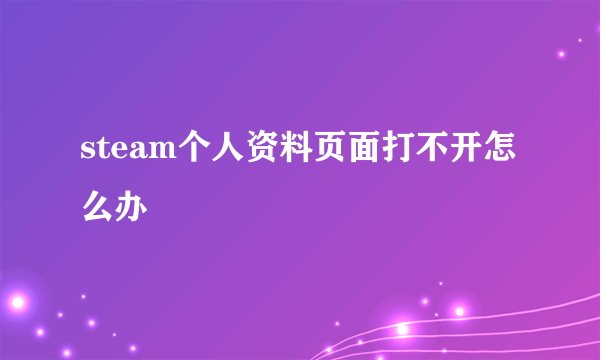 steam个人资料页面打不开怎么办