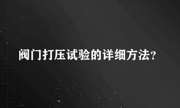 阀门打压试验的详细方法？