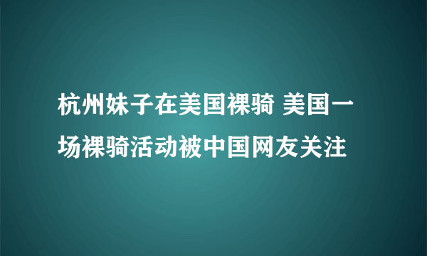 杭州妹子在美国裸骑 美国一场裸骑活动被中国网友关注