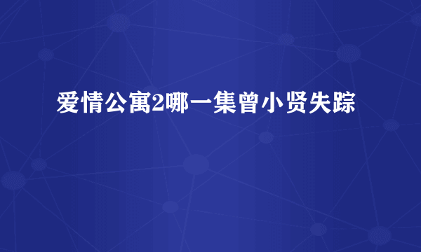 爱情公寓2哪一集曾小贤失踪