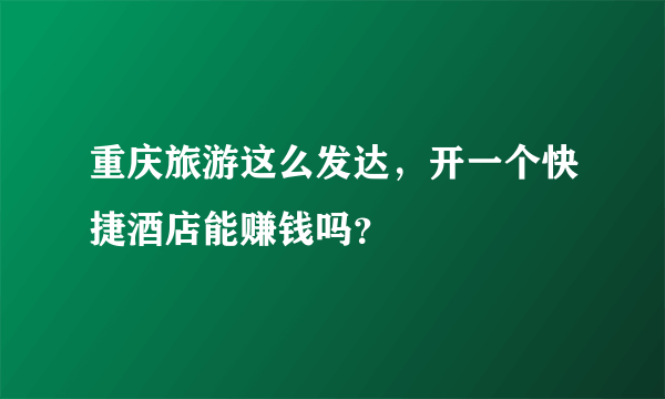 重庆旅游这么发达，开一个快捷酒店能赚钱吗？