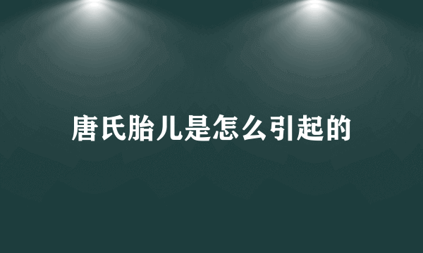 唐氏胎儿是怎么引起的