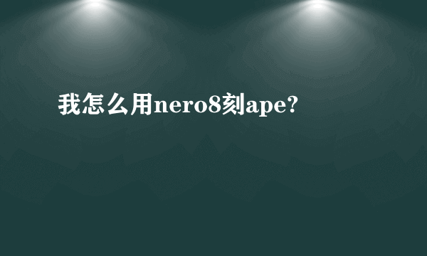 我怎么用nero8刻ape?