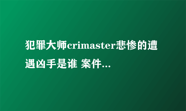 犯罪大师crimaster悲惨的遭遇凶手是谁 案件分析及凶手推测