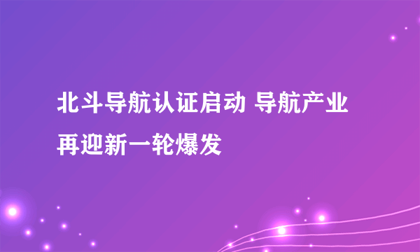 北斗导航认证启动 导航产业再迎新一轮爆发