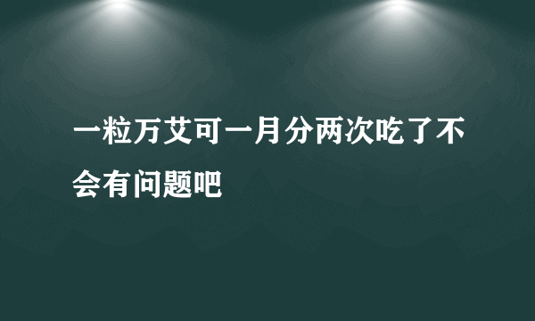 一粒万艾可一月分两次吃了不会有问题吧