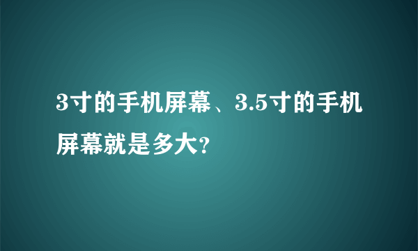 3寸的手机屏幕、3.5寸的手机屏幕就是多大？