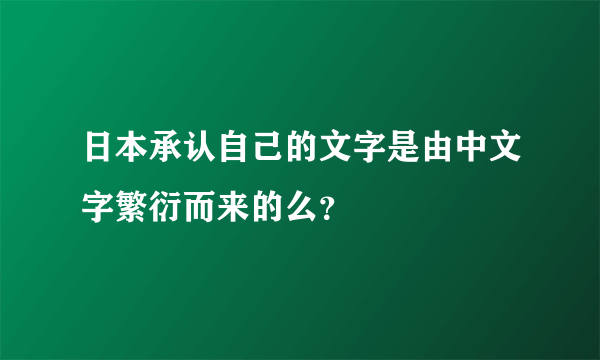 日本承认自己的文字是由中文字繁衍而来的么？