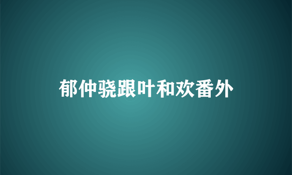 郁仲骁跟叶和欢番外