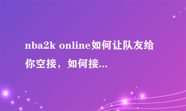 nba2k online如何让队友给你空接，如何接这个空接？