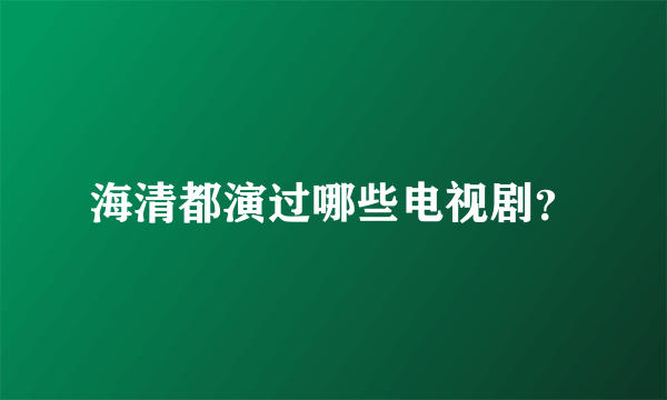 海清都演过哪些电视剧？