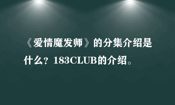 《爱情魔发师》的分集介绍是什么？183CLUB的介绍。