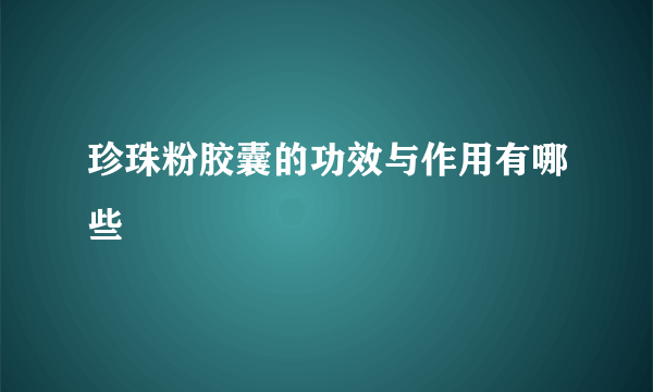 珍珠粉胶囊的功效与作用有哪些