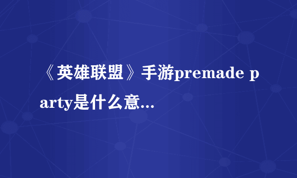 《英雄联盟》手游premade party是什么意思  premade party介绍