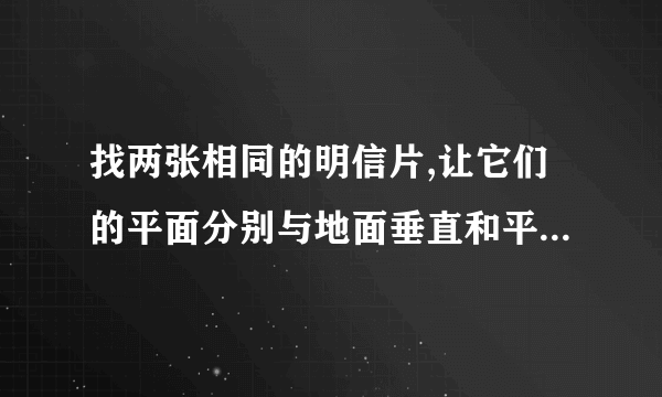 找两张相同的明信片,让它们的平面分别与地面垂直和平行,并从同一高度同时放手落下,你猜测2张明星片下落 快慢的情况是?通过实验你观察到的现象是? 快,明天要上交的,