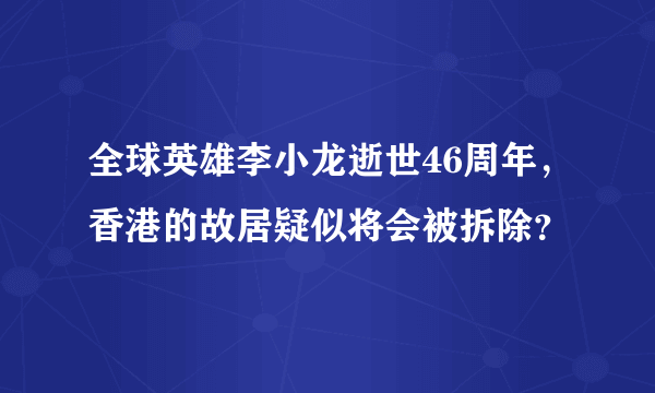 全球英雄李小龙逝世46周年，香港的故居疑似将会被拆除？