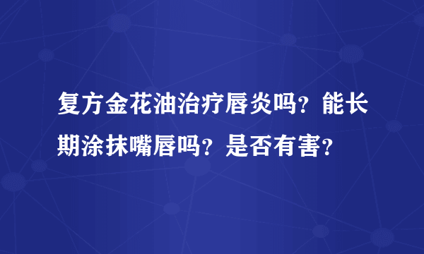 复方金花油治疗唇炎吗？能长期涂抹嘴唇吗？是否有害？