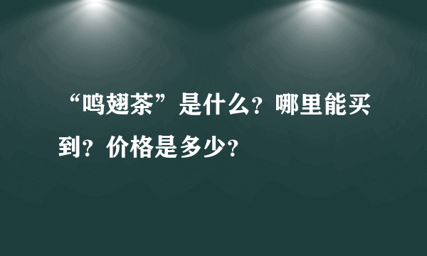 “鸣翅茶”是什么？哪里能买到？价格是多少？